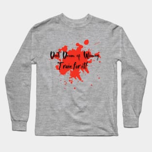 Dont Dream of winnig.Train for it. Long Sleeve T-Shirt